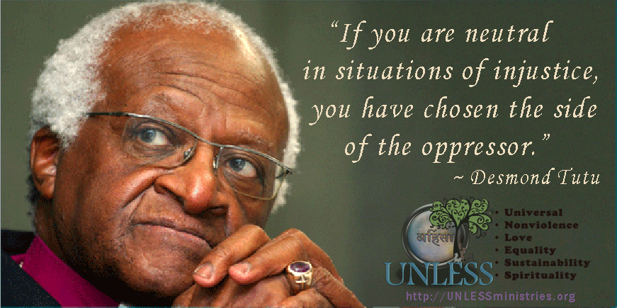 "If you are neutral in situations of injustice, you have chosen the side of the oppressor."